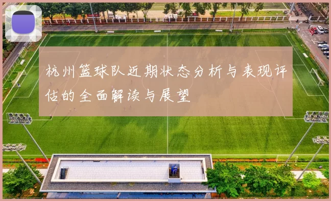 杭州篮球队近期状态分析与表现评估的全面解读与展望