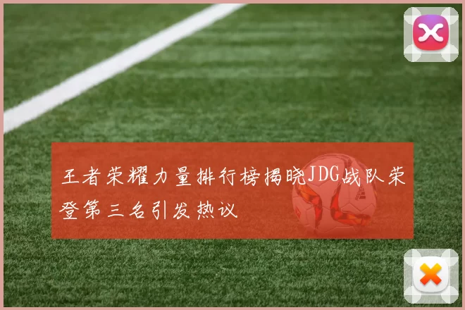 王者荣耀力量排行榜揭晓JDG战队荣登第三名引发热议