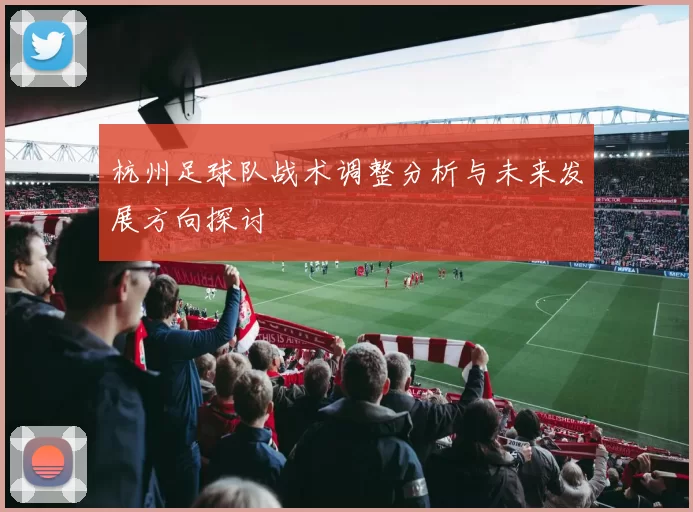 杭州足球队战术调整分析与未来发展方向探讨