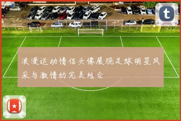 浪漫运动情侣头像展现足球明星风采与激情的完美结合