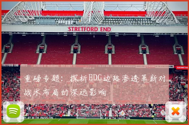 重磅专题：探析EDG边路渗透革新对战术布局的深远影响