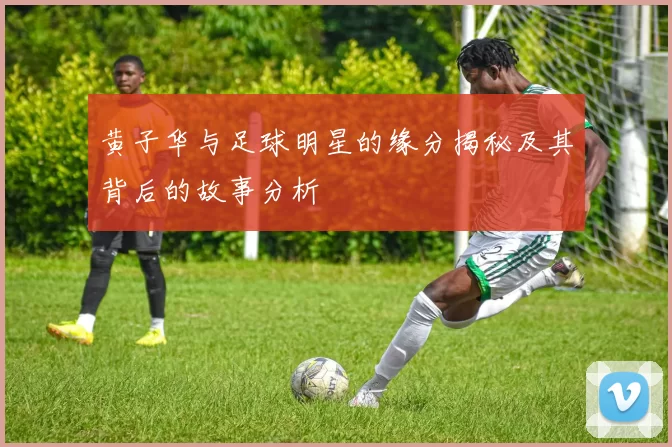 黄子华与足球明星的缘分揭秘及其背后的故事分析