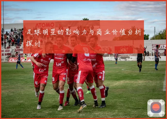 足球明星的影响力与商业价值分析探讨