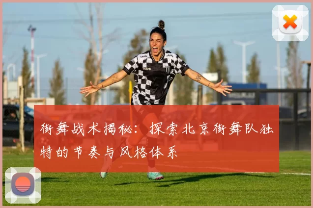 街舞战术揭秘：探索北京街舞队独特的节奏与风格体系