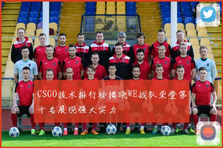 CSGO技术排行榜揭晓WE战队荣登第十名展现强大实力