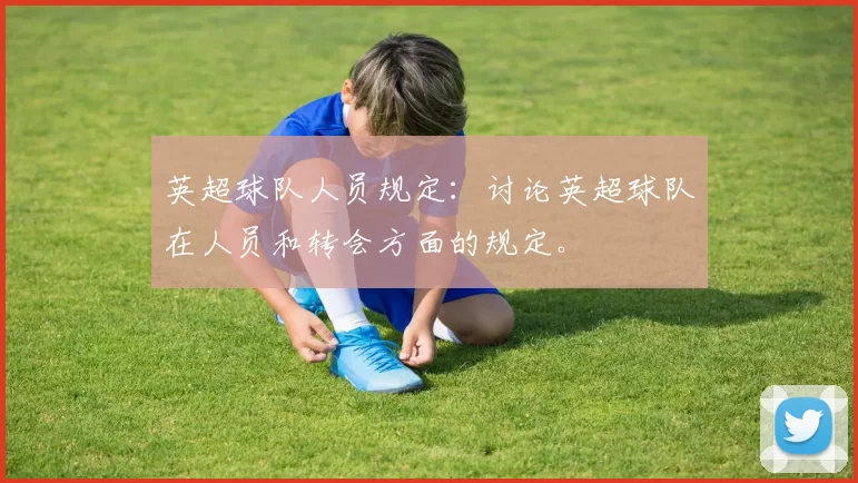 英超球队人员规定：讨论英超球队在人员和转会方面的规定。
