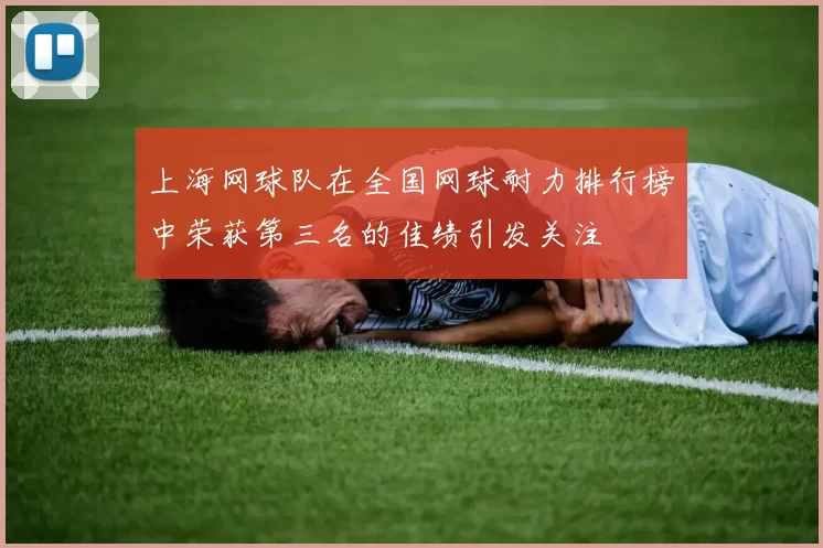 上海网球队在全国网球耐力排行榜中荣获第三名的佳绩引发关注