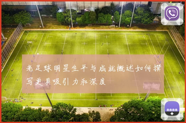 老足球明星生平与成就概述如何撰写更具吸引力和深度