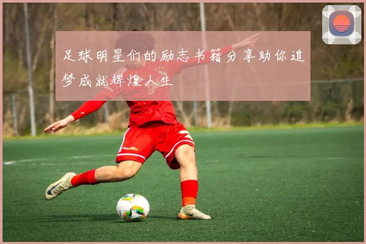 足球明星们的励志书籍分享助你追梦成就辉煌人生