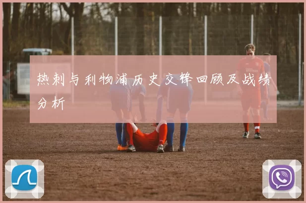 热刺与利物浦历史交锋回顾及战绩分析