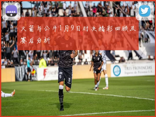 火箭与公牛1月9日对决精彩回顾及赛后分析
