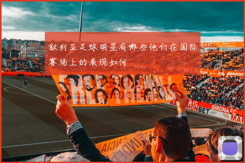 叙利亚足球明星有哪些他们在国际赛场上的表现如何