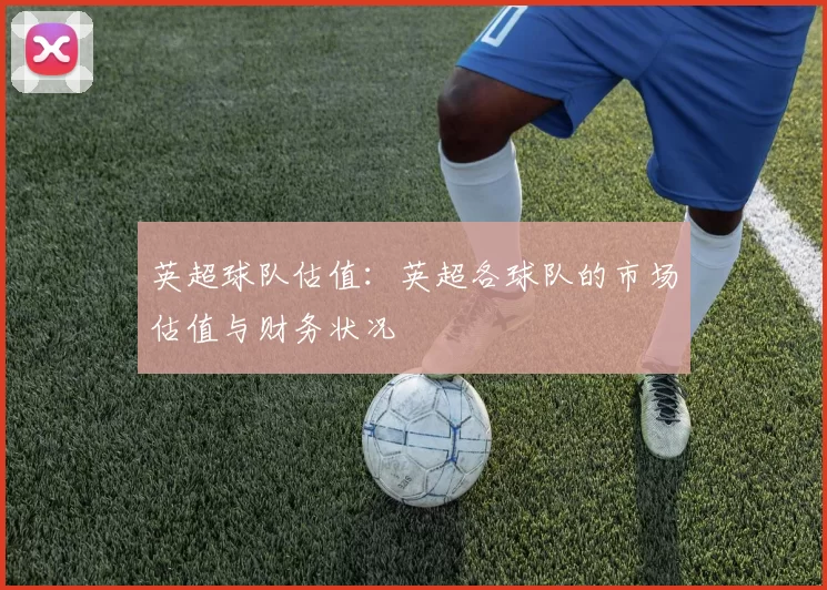 英超球队估值：英超各球队的市场估值与财务状况