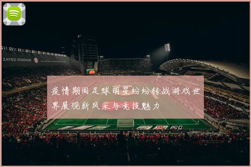 疫情期间足球明星纷纷转战游戏世界展现新风采与竞技魅力