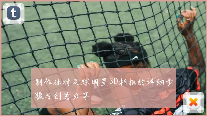 制作独特足球明星3D相框的详细步骤与创意分享
