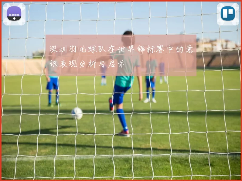 深圳羽毛球队在世界锦标赛中的意识表现分析与启示