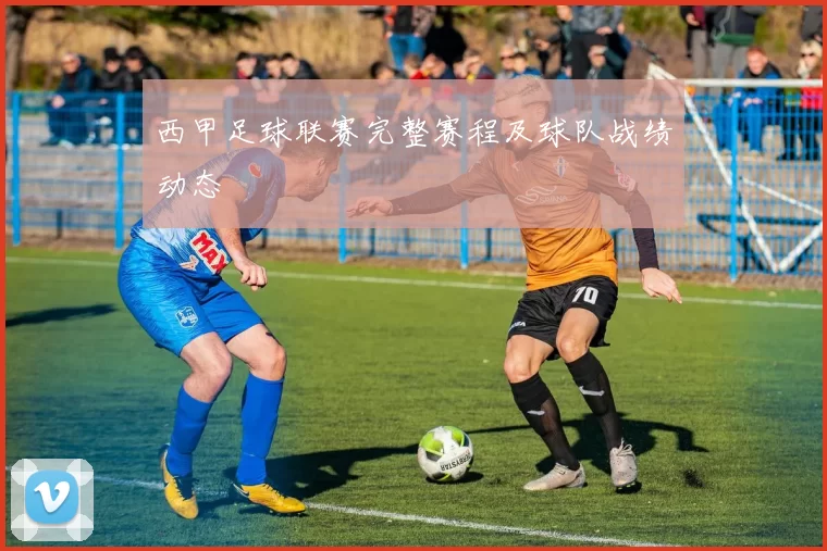 西甲足球联赛完整赛程及球队战绩动态