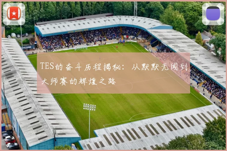 TES的奋斗历程揭秘：从默默无闻到大师赛的辉煌之路