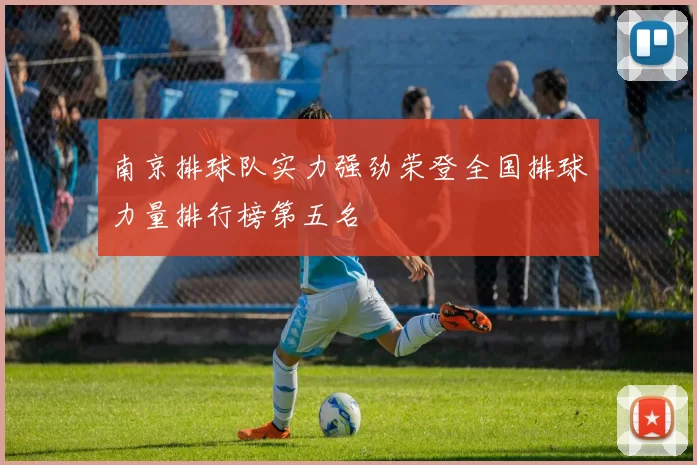 南京排球队实力强劲荣登全国排球力量排行榜第五名