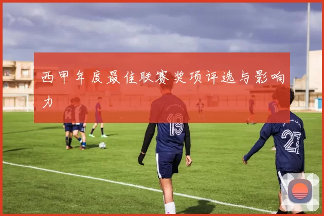 西甲年度最佳联赛奖项评选与影响力