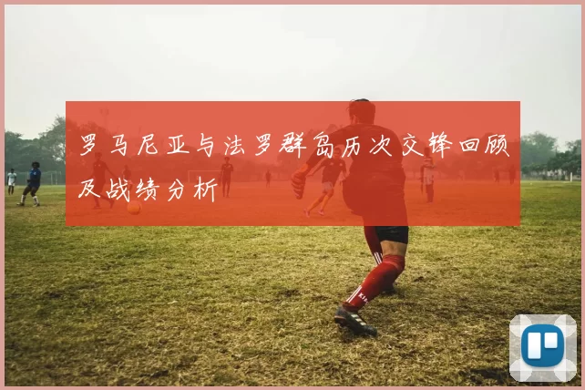 罗马尼亚与法罗群岛历次交锋回顾及战绩分析