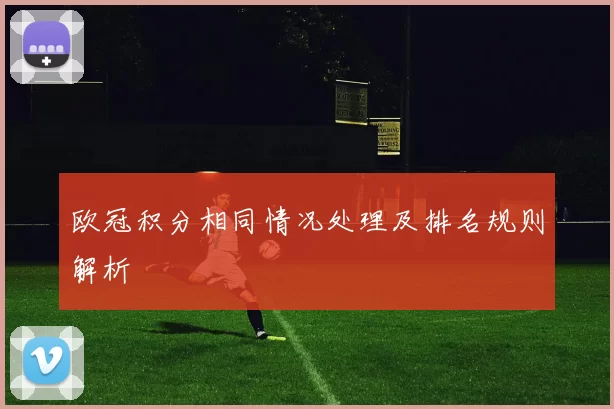 欧冠积分相同情况处理及排名规则解析