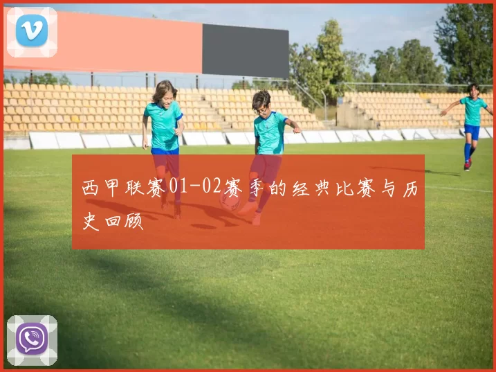 西甲联赛01-02赛季的经典比赛与历史回顾