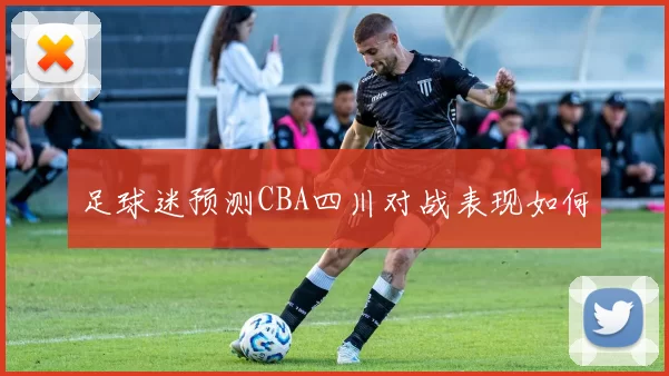 足球迷预测CBA四川对战表现如何