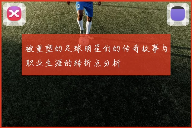 被重塑的足球明星们的传奇故事与职业生涯的转折点分析