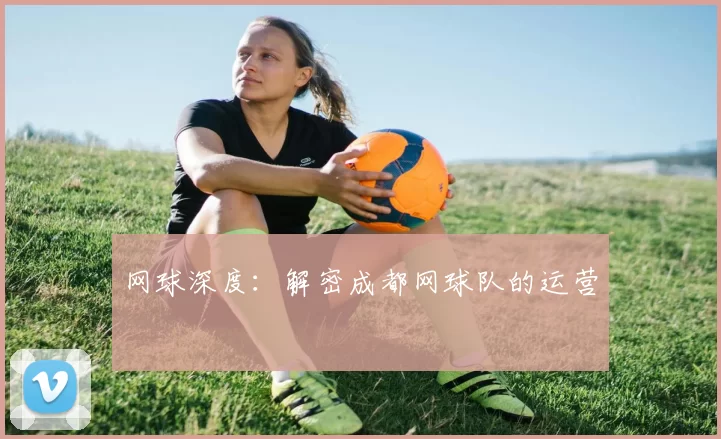 网球深度：解密成都网球队的运营