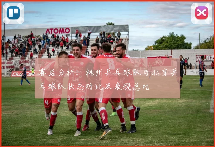 赛后分析：杭州乒乓球队与北京乒乓球队状态对比及表现总结