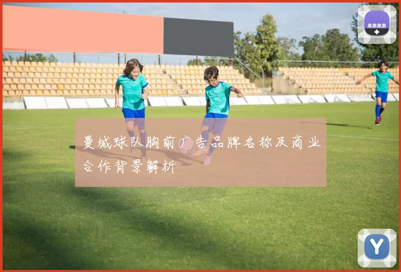 曼城球队胸前广告品牌名称及商业合作背景解析
