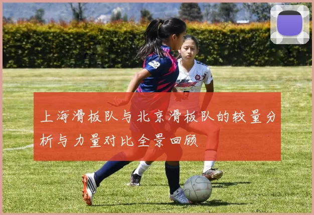 上海滑板队与北京滑板队的较量分析与力量对比全景回顾