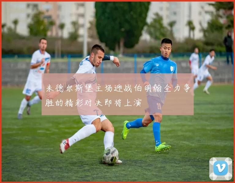 米德尔斯堡主场迎战伯明翰全力争胜的精彩对决即将上演