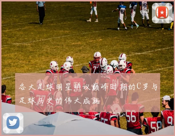 各大足球明星热议巅峰时期的C罗与足球历史的伟大成就