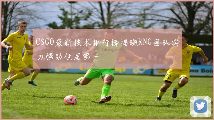 CSGO最新技术排行榜揭晓RNG团队实力强劲位居第一