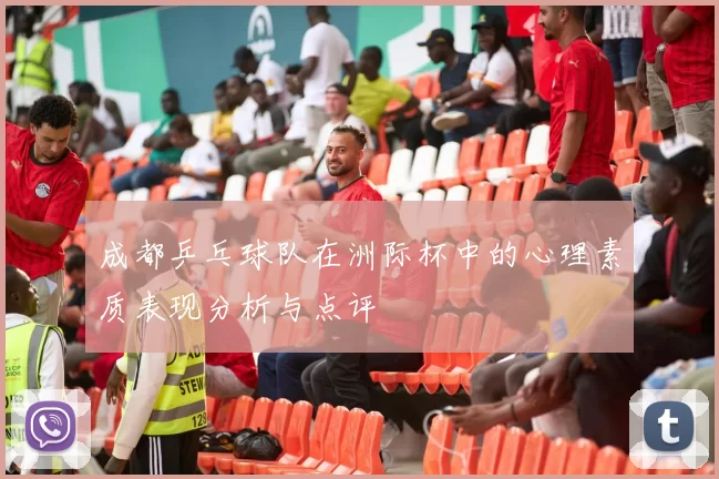 成都乒乓球队在洲际杯中的心理素质表现分析与点评