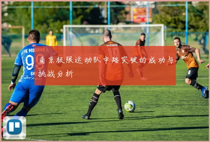 南京极限运动队中路突破的成功与挑战分析