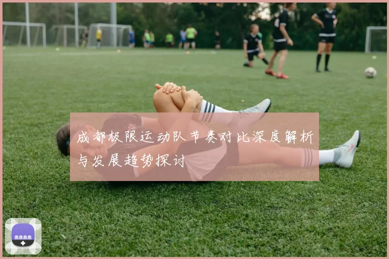 成都极限运动队节奏对比深度解析与发展趋势探讨