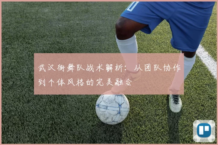 武汉街舞队战术解析：从团队协作到个体风格的完美融合