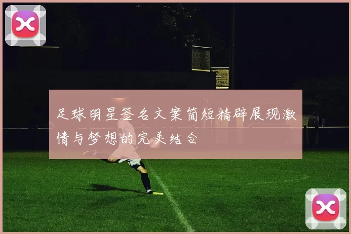 足球明星签名文案简短精辟展现激情与梦想的完美结合