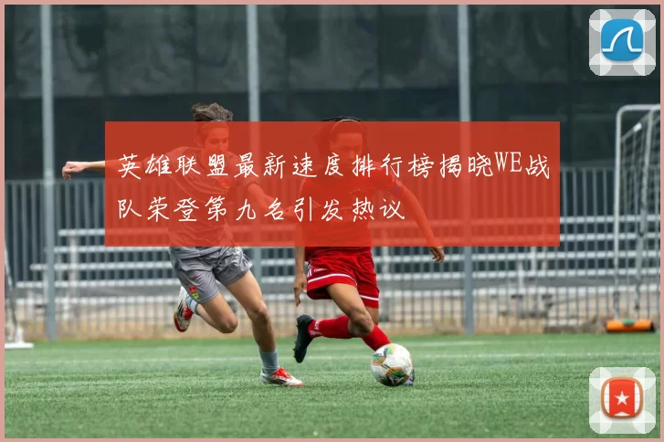 英雄联盟最新速度排行榜揭晓WE战队荣登第九名引发热议