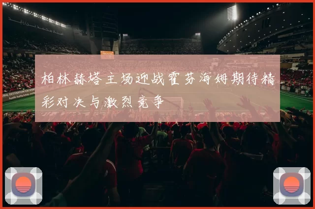 柏林赫塔主场迎战霍芬海姆期待精彩对决与激烈竞争