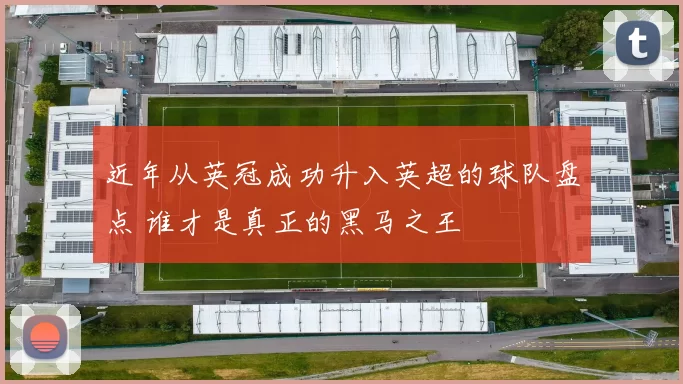 近年从英冠成功升入英超的球队盘点 谁才是真正的黑马之王