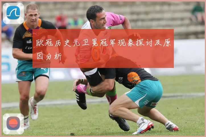 欧冠历史无卫冕冠军现象探讨及原因分析