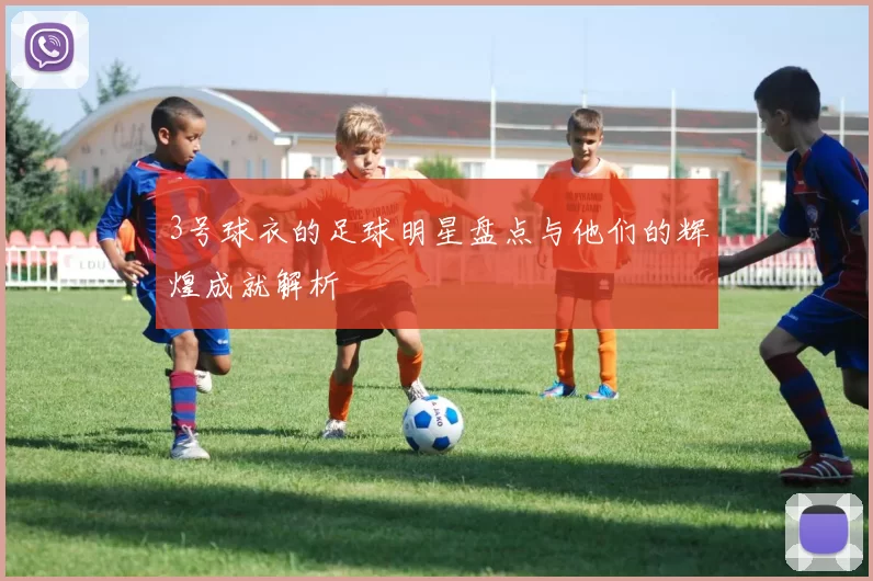 3号球衣的足球明星盘点与他们的辉煌成就解析