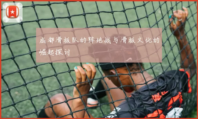 成都滑板队的阵地战与滑板文化的崛起探讨