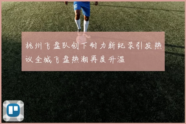 杭州飞盘队创下耐力新纪录引发热议全城飞盘热潮再度升温