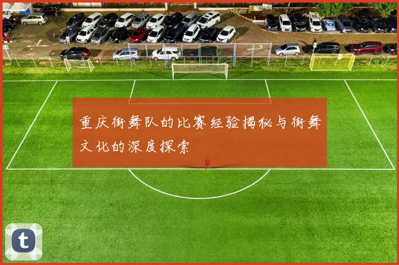 重庆街舞队的比赛经验揭秘与街舞文化的深度探索