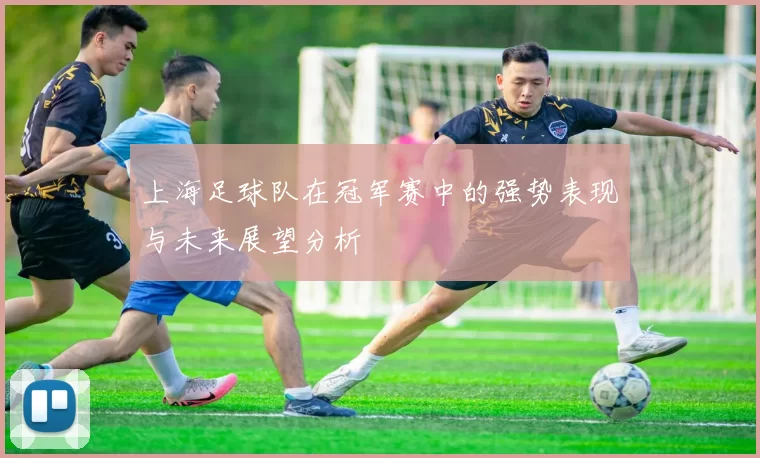 上海足球队在冠军赛中的强势表现与未来展望分析